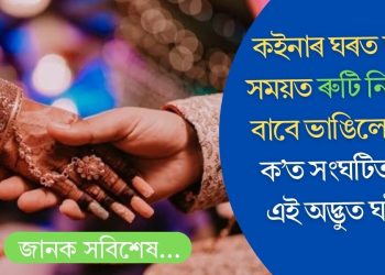 কইনাৰ ঘৰত দৰাক সময়ত ৰুটি নিদিয়াৰ বাবে ভাঙিলে বিয়া! ক’ত সংঘটিত হ’ল এই অদ্ভুত ঘটনা?