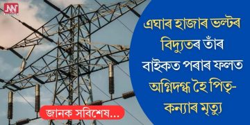 এঘাৰ হাজাৰ ভল্টৰ বিদ্যুতৰ তাঁৰ বাইকত পৰাৰ ফলত অগ্নিদগ্ধ হৈ পিতৃ-কন্যাৰ মৃত্যু