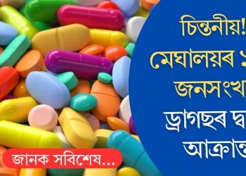 চিন্তনীয়! মেঘালয়ৰ ১০% জনসংখ্যা ড্ৰাগছৰ দ্বাৰা আক্ৰান্ত