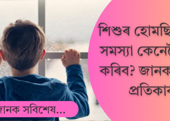 শিশুসকলৰ হোম ছিকনেছ – শিশুৰ গৃহ-কাতৰতা লক্ষণ; জানক ইয়াৰ কাৰণ আৰু প্ৰতিকাৰ