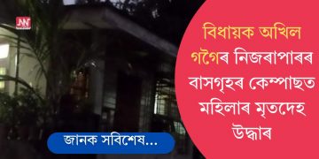 বিধায়ক অখিল গগৈৰ নিজৰাপাৰৰ বাসগৃহৰ কেম্পাছত মহিলাৰ মৃতদেহ উদ্ধাৰ