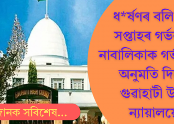 ধ*ৰ্ষণৰ বলি ২৬ সপ্তাহৰ গৰ্ভৱতী নাবালিকাক গৰ্ভপাতৰ অনুমতি দিলে গুৱাহাটী উচ্চ ন্যায়ালয়ে