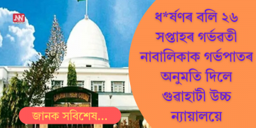 ধ*ৰ্ষণৰ বলি ২৬ সপ্তাহৰ গৰ্ভৱতী নাবালিকাক গৰ্ভপাতৰ অনুমতি দিলে গুৱাহাটী উচ্চ ন্যায়ালয়ে