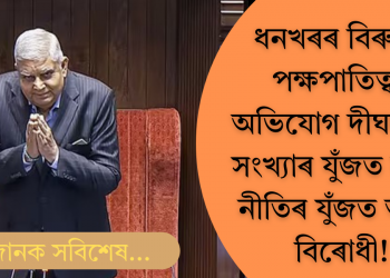 ধনখৰৰ পক্ষপাতিত্বৰ দীঘলীয়া তালিকা; সংখ্যাৰ যুঁজত নহয়, নীতিৰ যুঁজত অটল বিৰোধী!