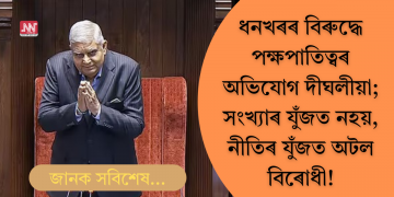 ধনখৰৰ পক্ষপাতিত্বৰ দীঘলীয়া তালিকা; সংখ্যাৰ যুঁজত নহয়, নীতিৰ যুঁজত অটল বিৰোধী!