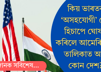 কিয় ভাৰতক ‘অসহযোগী’ দেশ হিচাপে ঘোষণা কৰিলে আমেৰিকাই? তালিকাত আৰু কোন দেশ?