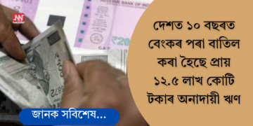 ১০ বছৰত বেংকৰ পৰা বাতিল কৰা হৈছে প্ৰায় ১২.৫ লাখ কোটি টকাৰ ঋণ; লোকসভাত জনালে কেন্দ্রই
