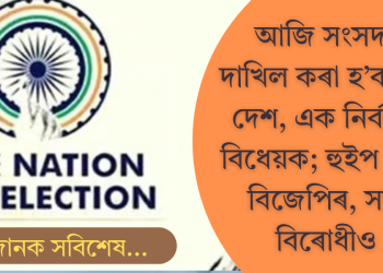 আজি সংসদত দাখিল কৰা হ’ব ‘এক দেশ, এক নিৰ্বাচন’ বিধেয়ক; হুইপ জাৰি বিজেপিৰ, সাজু বিৰোধীও