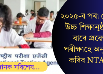 নিযুক্তি পৰীক্ষা নহয়, কেৱল উচ্চ শিক্ষানুষ্ঠানৰ বাবে প্ৰৱেশ পৰীক্ষাহে অনুষ্ঠিত কৰিব NTA-ই