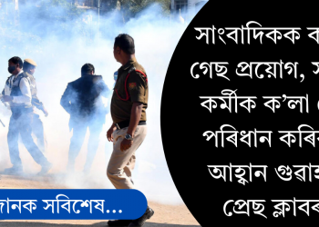 সাংবাদিকক কন্দুৱা গেছ প্ৰয়োগ, সংবাদ কৰ্মীক ক’লা বেজ পৰিধান কৰিবলৈ আহ্বান গুৱাহাটী প্ৰেছ ক্লাবৰ  