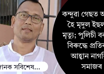 কন্দুৱা গেছত আক্ৰান্ত হৈ মৃদুল ইছলামৰ মৃত্যু; পুলিচী বৰ্বৰতাৰ বিৰুদ্ধে প্ৰতিবাদৰ আহ্বান নাগৰিক সমাজৰ