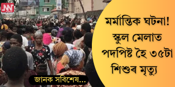 মৰ্মান্তিক ঘটনা! স্কুল মেলাত পদপিষ্ট হৈ ৩৫টা শিশুৰ মৃত্যু  