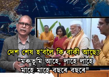 দেশ শেষ হ’বলৈ কি বাকী আছে? “মৰুভূমি আহে, লাহে লাহে মাহে মাহে বছৰে বছৰে”