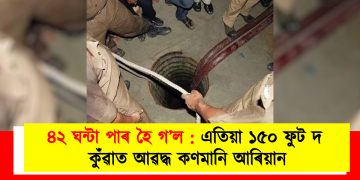 ৪২ ঘন্টা পাৰ হৈ গ’ল : এতিয়াও ১৫০ ফুট দ কুঁৱাত আৱদ্ধ কণমানি আৰিয়ান