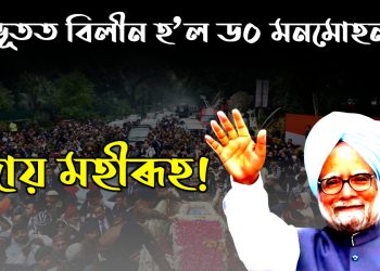 পঞ্চভূতত বিলীন হ’ল ড০ মনমোহন সিং : অন্তিম যাত্ৰাত ভাগ ল’লে অজস্ৰ গুণমুগ্ধই