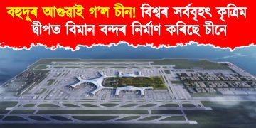 বহুদূৰ আগুৱাই গ’ল চীন! বিশ্বৰ সৰ্ববৃহৎ কৃত্ৰিম দ্বীপত বিমান বন্দৰ নিৰ্মাণ কৰিছে চীনে