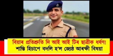 বিয়াৰ প্ৰতিশ্ৰুতি দি আই আই টিৰ ছাত্ৰীক ধৰ্ষণ! শাস্তি হিচাপে বদলি হ’ল জ্যেষ্ঠ আৰক্ষী বিষয়া