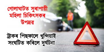 গোলাঘাটত সুৰাপায়ী মহিলা চিকিৎসকৰ উপদ্ৰৱ! ট্ৰাকৰ পিছফালে খুন্দিয়াই সংঘটিত কৰিলে দুৰ্ঘটনা