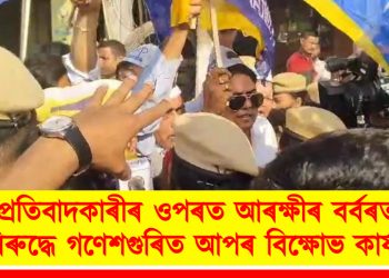 প্ৰতিবাদকাৰীৰ ওপৰত আৰক্ষীৰ বৰ্বৰতাৰ বিৰুদ্ধে গণেশগুৰিত আপৰ বিক্ষোভ কাৰ্যসূচী