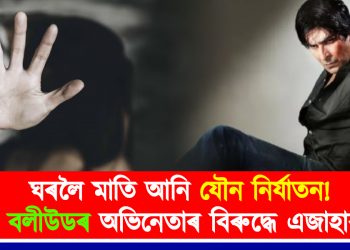 ঘৰলৈ মাতি আনি যৌন নিৰ্যাতন! বলীউডৰ অভিনেতাৰ বিৰুদ্ধে এজাহাৰ