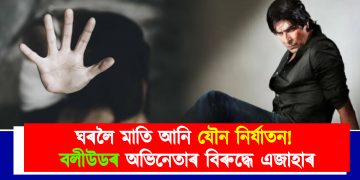 ঘৰলৈ মাতি আনি যৌন নিৰ্যাতন! বলীউডৰ অভিনেতাৰ বিৰুদ্ধে এজাহাৰ