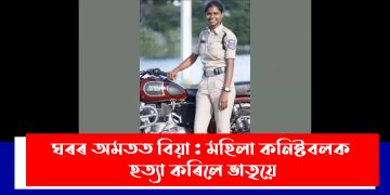 ঘৰৰ অমতত বিয়া : মহিলা কনিষ্টবলক হত্যা কৰিলে ভাতৃয়ে