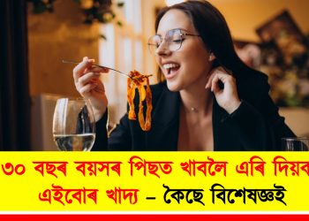 স্বাস্থ্য শিতান : ৩০ বছৰ বয়সৰ পিছত খাবলৈ এৰি দিয়ক এইবোৰ খাদ্য – কৈছে বিশেষজ্ঞই