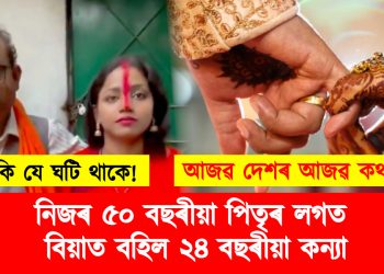 প্ৰিয় পুৰুষ! নিজৰ ৫০ বছৰীয়া পিতৃৰ লগত বিয়াত বহিল ২৪ বছৰীয়া কন্যা
