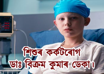 শিশুৰ কৰ্কটৰোগ : ডাঃ বিক্ৰম কুমাৰ ডেকা