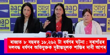 ৰাজ্যত ৮ বছৰত ১৮,২৬২ টা ধৰ্ষণৰ ঘটনা : বৰাগাঁৱৰ দলবদ্ধ ধৰ্ষণৰ অভিযুক্তক দৃষ্টান্তমূলক শাস্তিৰ দাবী আপৰ