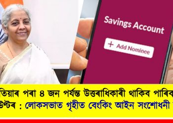 এতিয়াৰ পৰা এজন একাউণ্টধাৰীৰ ৪ জন পৰ্যন্ত উত্তৰাধিকাৰী থাকিব পাৰিব  : লোকসভাত গৃহীত বেংকিং আইন সংশোধনী বিধেয়ক