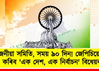 ৩১ জনীয়া সমিতি, সময় ৯০ দিন! জেপিচিয়ে চূড়ান্ত কৰিব ‘এক দেশ, এক নিৰ্বাচন’ বিধেয়ক