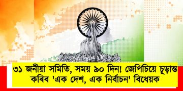 ৩১ জনীয়া সমিতি, সময় ৯০ দিন! জেপিচিয়ে চূড়ান্ত কৰিব ‘এক দেশ, এক নিৰ্বাচন’ বিধেয়ক