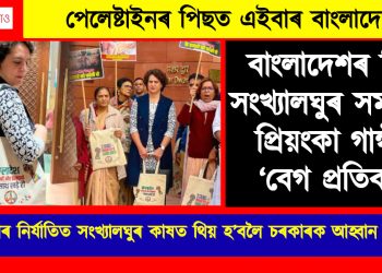 পেলেষ্টাইনৰ পিছত এইবাৰ বাংলাদেশ : হিন্দু সংখ্যালঘুৰ সমৰ্থনত প্ৰিয়ংকা গান্ধীৰ ‘বেগ প্ৰতিবাদ’