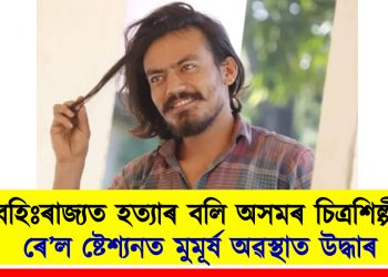 বহিঃৰাজ্যত হত্যাৰ বলি অসমৰ চিত্ৰশিল্পী! ৰে’ল ষ্টেশ্যনত মুমূৰ্ষ অৱস্থাত উদ্ধাৰ