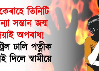 একেৰাহে তিনিটি কন্যা সন্তান জন্ম দিয়াই অপৰাধ!  পেট্ৰল ঢালি পত্নীক জ্বলাই দিলে স্বামীয়ে