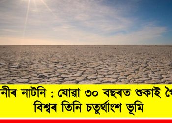 পানীৰ নাটনি: যোৱা ৩০ বছৰত শুকাই গৈছে বিশ্বৰ তিনি চতুৰ্থাংশ ভূমি