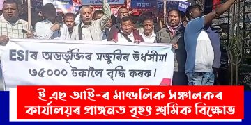 ই এছ আই-ৰ মাণ্ডলিক সঞ্চালকৰ কাৰ্যালয়ৰ প্ৰাঙ্গনত বৃহৎ শ্ৰমিক বিক্ষোভ