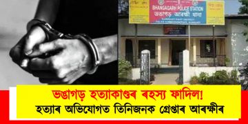ভঙাগড় হত্যাকাণ্ডৰ ৰহস্য ফাদিল! হত্যাৰ অভিযোগত তিনিজনক গ্ৰেপ্তাৰ আৰক্ষীৰ