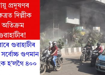 বায়ু প্ৰদূষণৰ ক্ষেত্ৰত দিল্লীক অতিক্ৰম গুৱাহাটীৰ! বুধবাৰে গুৱাহাটীৰ বায়ুৰ সৰ্বোচ্চ গুণমান সূচাংক হ’লগৈ ৪০০