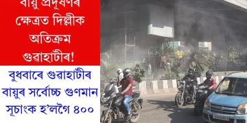 বায়ু প্ৰদূষণৰ ক্ষেত্ৰত দিল্লীক অতিক্ৰম গুৱাহাটীৰ! বুধবাৰে গুৱাহাটীৰ বায়ুৰ সৰ্বোচ্চ গুণমান সূচাংক হ’লগৈ ৪০০