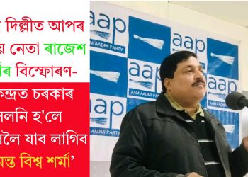 নতুন দিল্লীত আপৰ ৰাষ্ট্ৰীয় নেতা ৰাজেশ শৰ্মাৰ বিস্ফোৰণ-‘কেন্দ্ৰত চৰকাৰ সলনি হ’লে জে’ললৈ যাব লাগিব হিমন্ত বিশ্ব শৰ্মা’