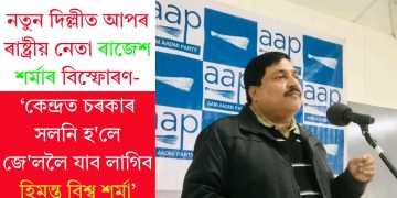 নতুন দিল্লীত আপৰ ৰাষ্ট্ৰীয় নেতা ৰাজেশ শৰ্মাৰ বিস্ফোৰণ-‘কেন্দ্ৰত চৰকাৰ সলনি হ’লে জে’ললৈ যাব লাগিব হিমন্ত বিশ্ব শৰ্মা’