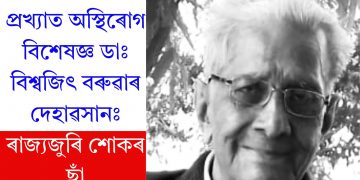 প্ৰখ্যাত অস্থিৰোগ বিশেষজ্ঞ ডাঃ বিশ্বজিৎ বৰুৱাৰ দেহাৱসানঃ ৰাজ্যজুৰি শোকৰ ছাঁ