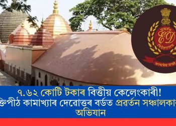 ৭.৬২ কোটি টকাৰ বিত্তীয় কেলেংকাৰী! শক্তিপীঠ কামাখ্যাৰ দেৱোত্তৰ বৰ্ডত প্ৰৱৰ্তন সঞ্চালকালয়ৰ অভিযান