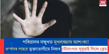 পৰিয়ালৰ সন্মুখত মুখলজ্জাৰ আশংকা! ধৰ্ষণৰ পাছত ভুক্তভোগীয়ে নিজৰ যৌনাংগত সুমুৱাই দিলে ব্লেড