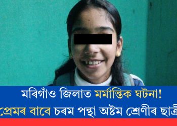 মৰিগাঁও জিলাত মৰ্মান্তিক ঘটনা! প্ৰেমৰ বাবে চৰম পন্থা অষ্টম শ্ৰেণীৰ ছাত্ৰীৰ