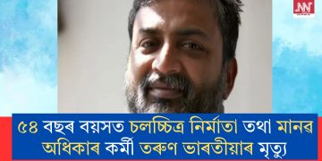 ৫৪ বছৰ বয়সত চলচ্চিত্ৰ নিৰ্মাতা তথা মানৱ অধিকাৰ কৰ্মী তৰুণ ভাৰতীয়াৰ মৃত্যু