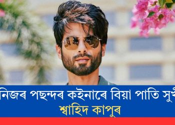 নিজৰ পছন্দৰ কইনাৰে বিয়া পাতি সুখী শ্বাহিদ কাপুৰ