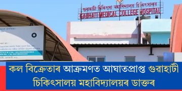 কল বিক্ৰেতাৰ আক্ৰমণত আঘাতপ্ৰাপ্ত গুৱাহাটী চিকিৎসালয় মহাবিদ্যালয়ৰ ডাক্তৰ